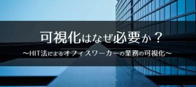 可視化はなぜ必要か？～HIT法によるオフィスワーカーの業務の可視化～