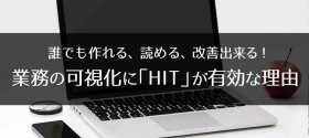 誰でも作れる、読める、改善出来る！業務の可視化に「HIT」が有効な理由